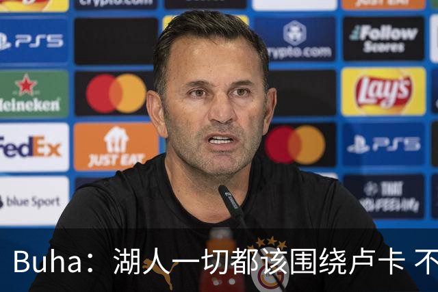 Buha：湖人一切都该围绕卢卡 不过他和詹姆斯都处于赢在当下局面